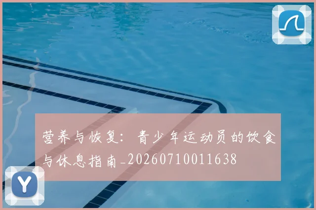 营养与恢复:青少年运动员的饮食与休息指南_20260710011638