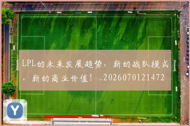 LPL的未来发展趋势,新的战队模式,新的商业价值!_20260701214724_20260714203246