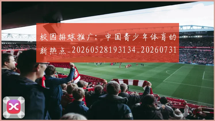 校园排球推广:中国青少年体育的新热点_20260528193134_20260731175851