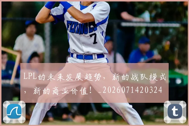 LPL的未来发展趋势，新的战队模式，新的商业价值！_20260714203244