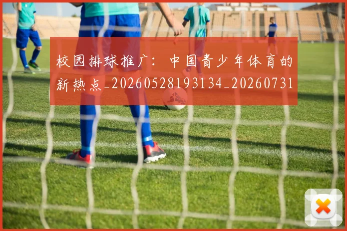 校园排球推广：中国青少年体育的新热点_20260528193134_20260731175851