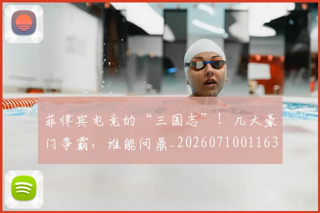 菲律宾电竞的“三国志”!几大豪门争霸,谁能问鼎_20260710011635