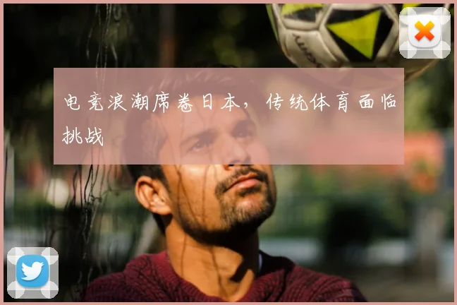 电竞浪潮席卷日本,传统体育面临挑战