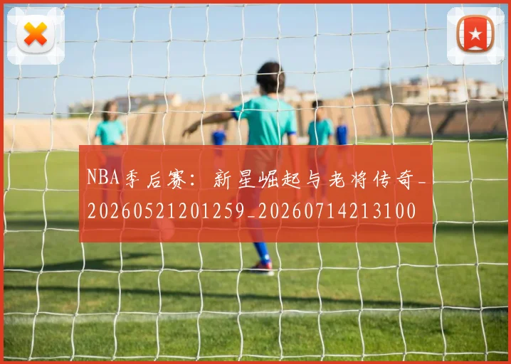 NBA季后赛：新星崛起与老将传奇_20260521201259_20260714213100