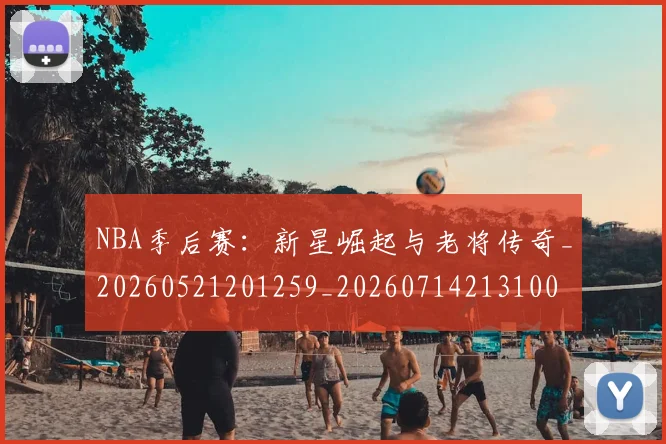 NBA季后赛:新星崛起与老将传奇_20260521201259_20260714213100