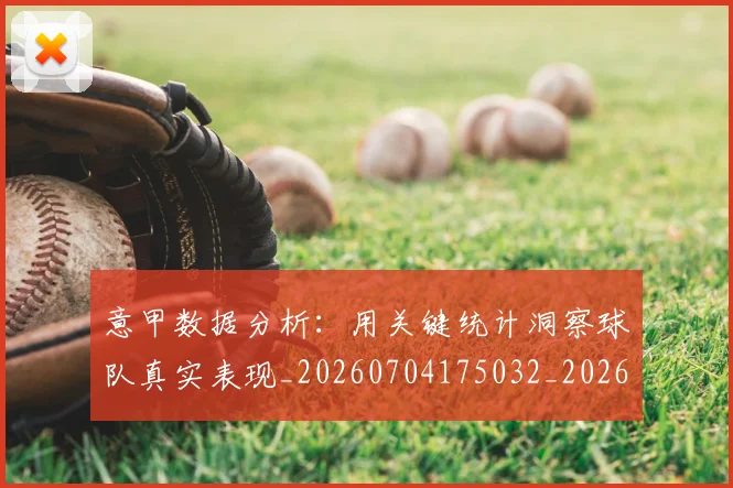 意甲数据分析:用关键统计洞察球队真实表现_20260704175032_20260731165348