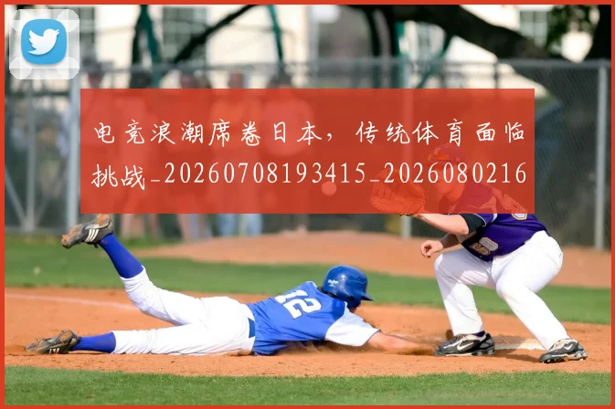 电竞浪潮席卷日本,传统体育面临挑战_20260708193415_20260802162526