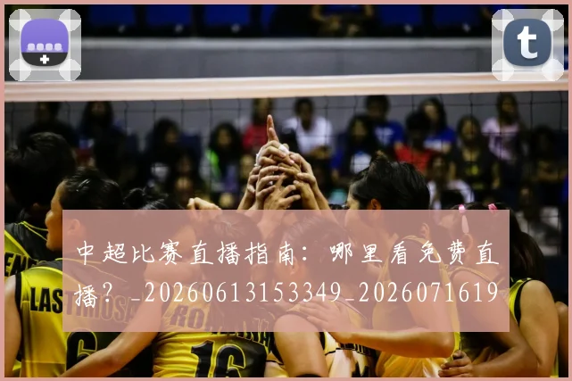 中超比赛直播指南:哪里看免费直播?_20260613153349_20260716190230