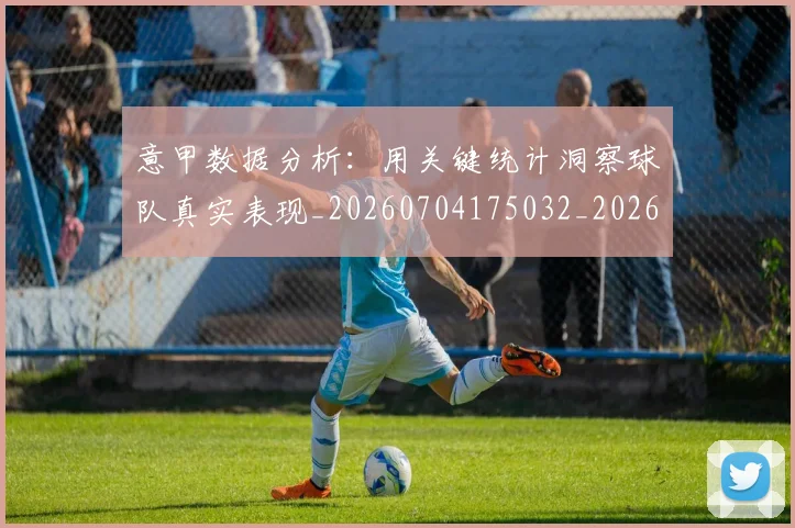 意甲数据分析：用关键统计洞察球队真实表现_20260704175032_20260731165348