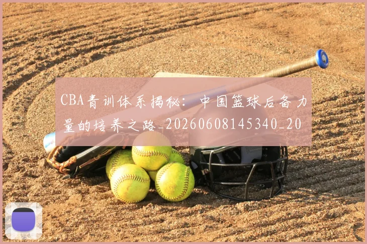 CBA青训体系揭秘:中国篮球后备力量的培养之路_20260608145340_20260701212243_20260712050649