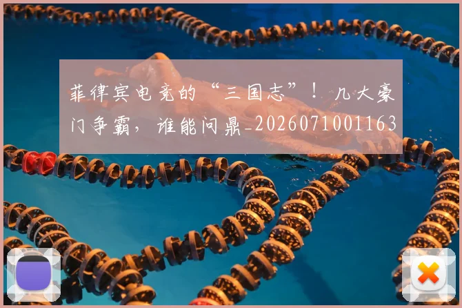 菲律宾电竞的“三国志”!几大豪门争霸,谁能问鼎_20260710011635