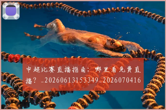 中超比赛直播指南:哪里看免费直播?_20260613153349_20260704163952