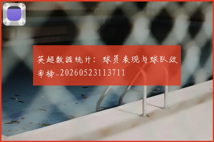 英超数据统计:球员表现与球队效率榜_20260523113711
