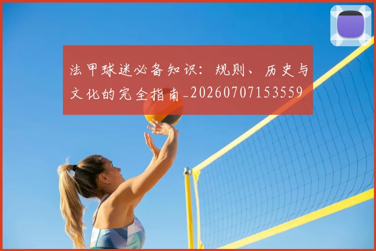 法甲球迷必备知识：规则、历史与文化的完全指南_20260707153559