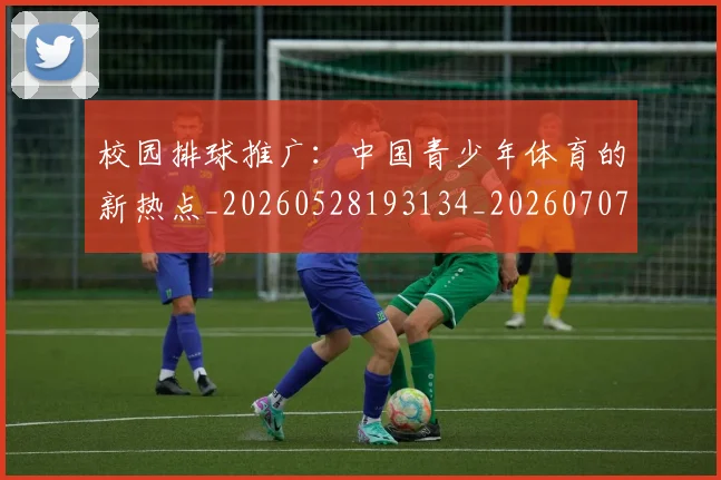 校园排球推广:中国青少年体育的新热点_20260528193134_20260707022620