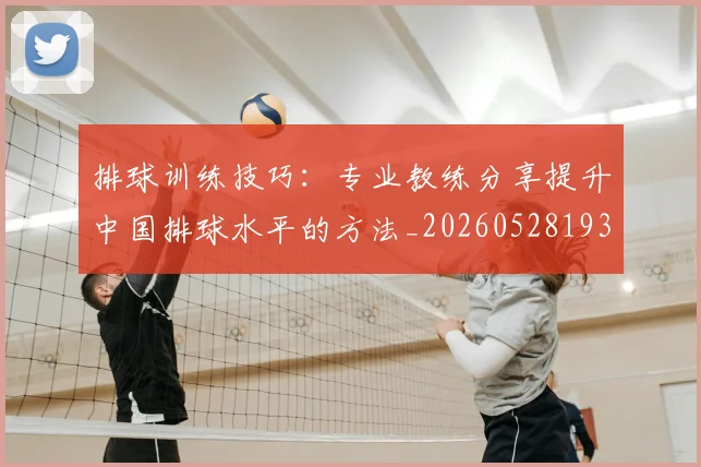 排球训练技巧:专业教练分享提升中国排球水平的方法_20260528193035_20260707144243_20260723183718