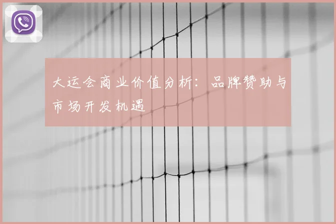 大运会商业价值分析:品牌赞助与市场开发机遇