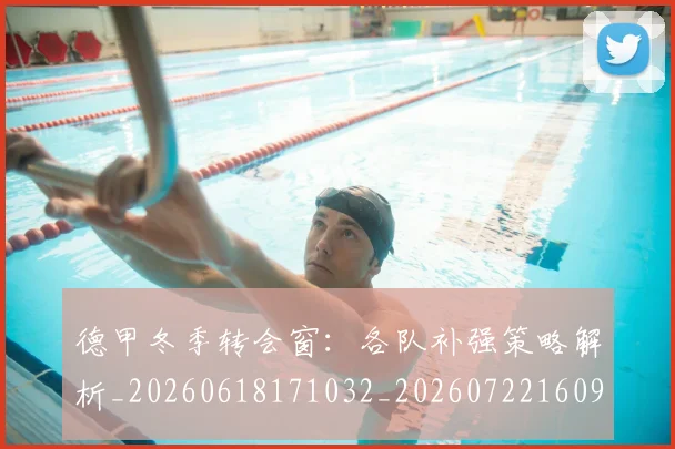德甲冬季转会窗:各队补强策略解析_20260618171032_20260722160959