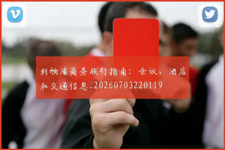 利物浦商务旅行指南:会议、酒店和交通信息_20260703220119
